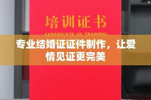 襄城专业结婚证证件制作，让爱情见证更完美
