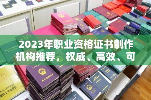 襄城2023年职业资格证书制作机构推荐，权威、高效、可靠
