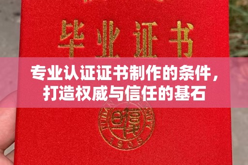 襄城专业认证证书制作的条件，打造权威与信任的基石