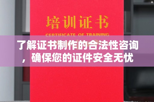 襄城了解证书制作的合法性咨询，确保您的证件安全无忧