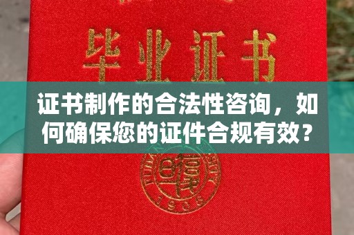 襄城证书制作的合法性咨询，如何确保您的证件合规有效？