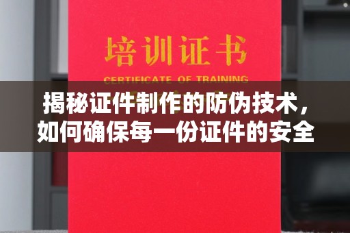 襄城揭秘证件制作的防伪技术，如何确保每一份证件的安全与可信