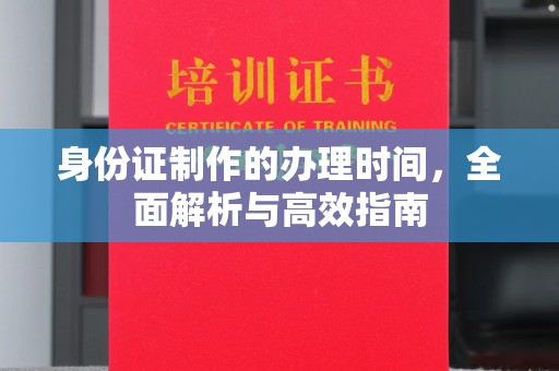 襄城身份证制作的办理时间，全面解析与高效指南