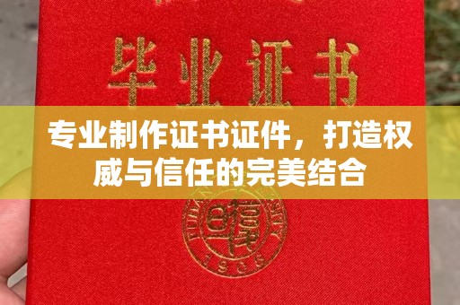 襄城专业制作证书证件，打造权威与信任的完美结合