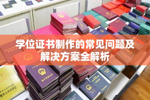 襄城学位证书制作的常见问题及解决方案全解析