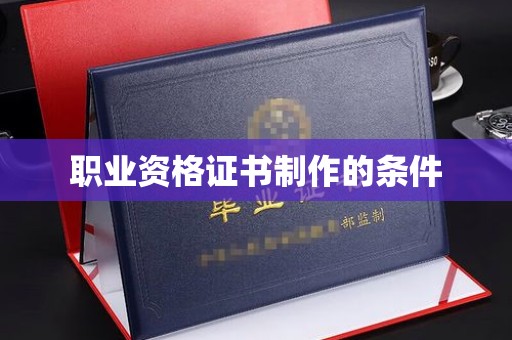 襄城职业资格证书制作的条件