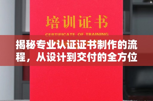 襄城揭秘专业认证证书制作的流程，从设计到交付的全方位指南