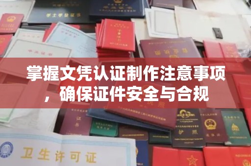 襄城掌握文凭认证制作注意事项，确保证件安全与合规