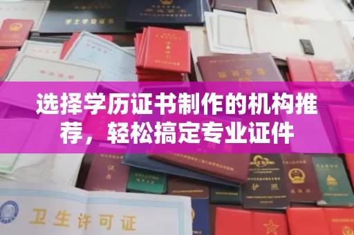 襄城选择学历证书制作的机构推荐，轻松搞定专业证件