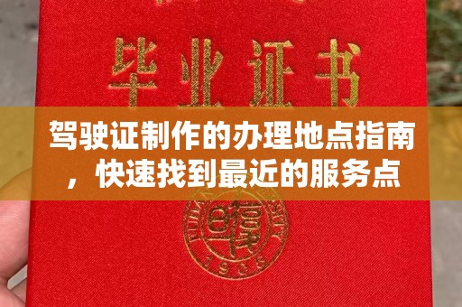 襄城驾驶证制作的办理地点指南，快速找到最近的服务点