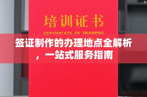 襄城签证制作的办理地点全解析，一站式服务指南