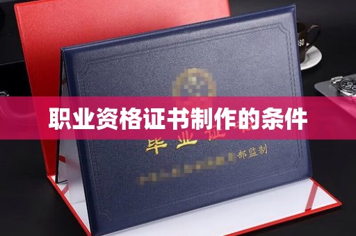 襄城职业资格证书制作的条件