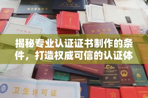 襄城揭秘专业认证证书制作的条件，打造权威可信的认证体系