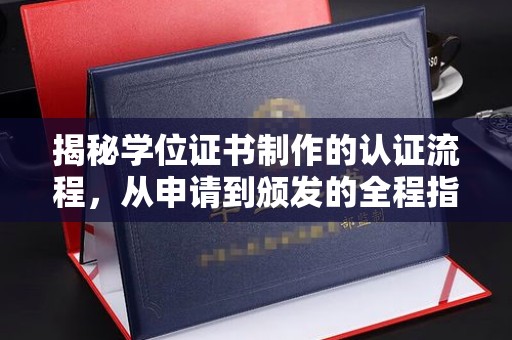 襄城揭秘学位证书制作的认证流程，从申请到颁发的全程指南