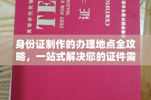 襄城身份证制作的办理地点全攻略，一站式解决您的证件需求