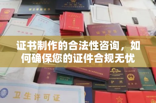 襄城证书制作的合法性咨询，如何确保您的证件合规无忧
