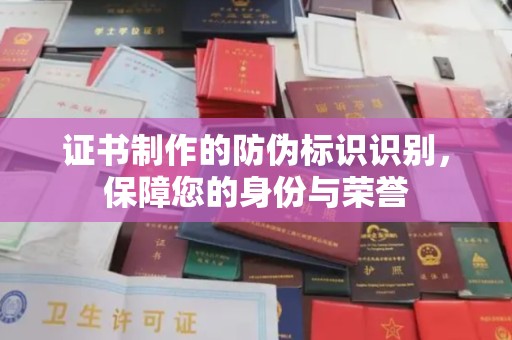 襄城证书制作的防伪标识识别，保障您的身份与荣誉