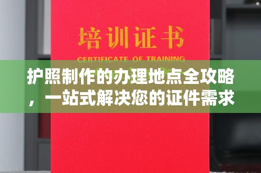 襄城护照制作的办理地点全攻略，一站式解决您的证件需求