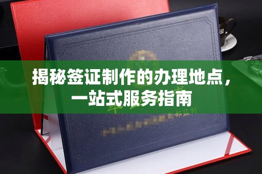 襄城揭秘签证制作的办理地点，一站式服务指南
