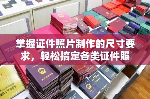 襄城掌握证件照片制作的尺寸要求，轻松搞定各类证件照