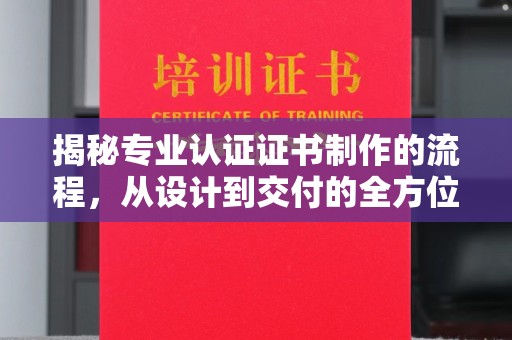 襄城揭秘专业认证证书制作的流程，从设计到交付的全方位指南