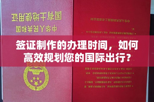 襄城签证制作的办理时间，如何高效规划您的国际出行？