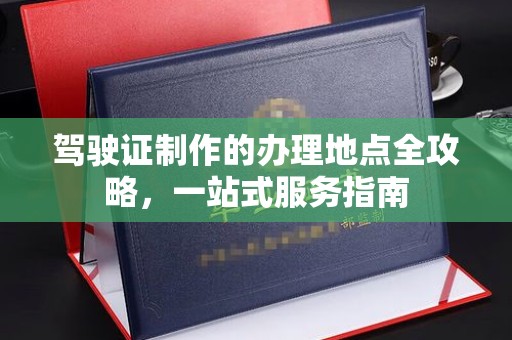襄城驾驶证制作的办理地点全攻略，一站式服务指南