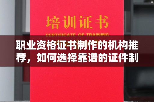 襄城职业资格证书制作的机构推荐，如何选择靠谱的证件制作公司？