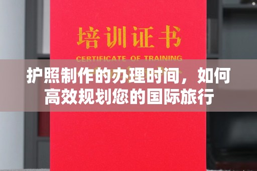 襄城护照制作的办理时间，如何高效规划您的国际旅行